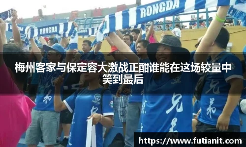 梅州客家与保定容大激战正酣谁能在这场较量中笑到最后