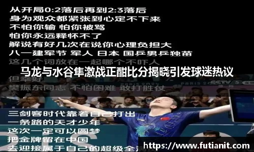 马龙与水谷隼激战正酣比分揭晓引发球迷热议