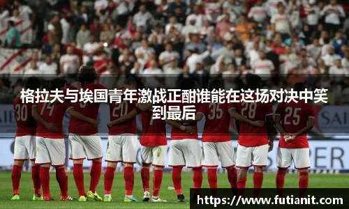 格拉夫与埃国青年激战正酣谁能在这场对决中笑到最后